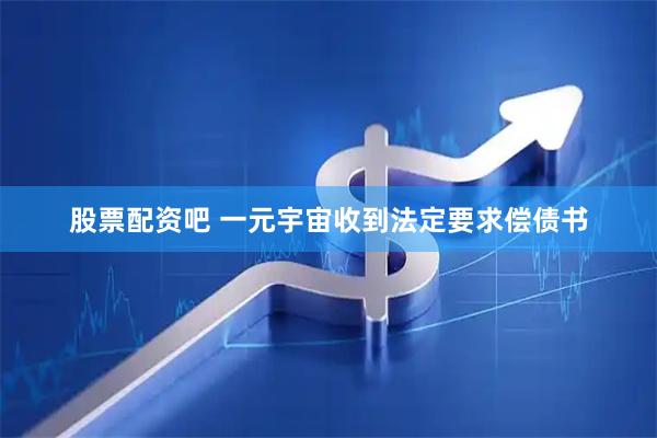 股票配资吧 一元宇宙收到法定要求偿债书