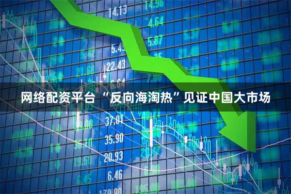 网络配资平台 “反向海淘热”见证中国大市场