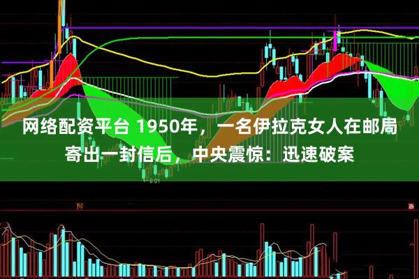 网络配资平台 1950年，一名伊拉克女人在邮局寄出一封信后，中央震惊：迅速破案
